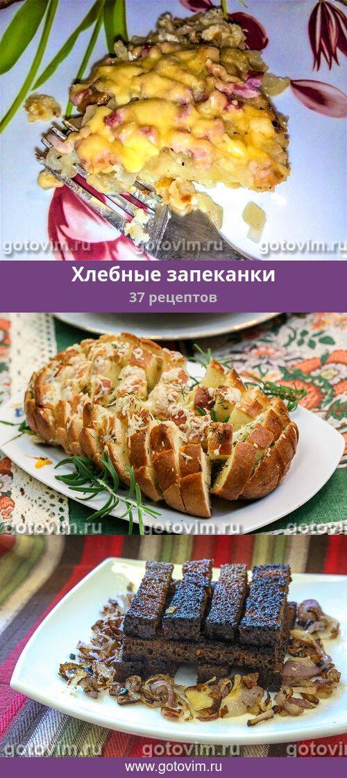 Что приготовить из черствого хлеба? вкусные и полезные рецепты приготовления блюд из черствого хлеба